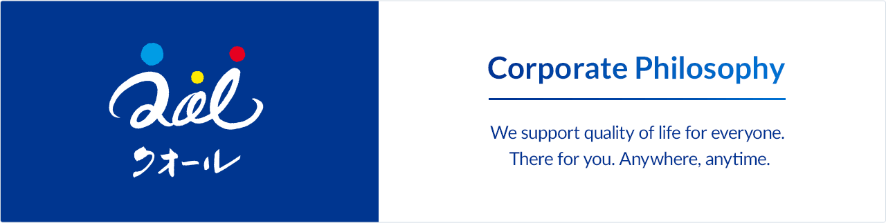 Corporate Philosophy We face up to quality of life for all people. Anytime, anywhere, to you.