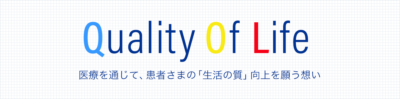 Quality Of Life 医療を通じて、患者さまの「⽣活の質」向上を願う想い